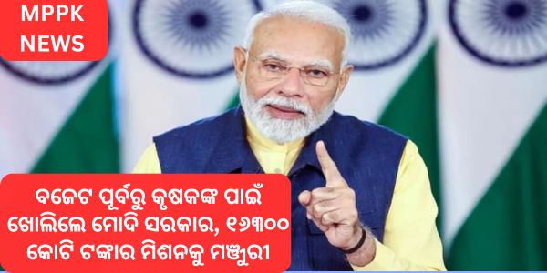 ବଜେଟ ପୂର୍ବରୁ କୃଷକଙ୍କ ପାଇଁ ଖୋଲିଲେ ମୋଦି ସରକାର, ୧୬୩୦୦ କୋଟି ଟଙ୍କାର ମିଶନକୁ ମଞ୍ଜୁରୀ