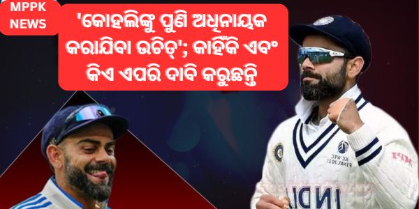 'କୋହଲିଙ୍କୁ ପୁଣି ଅଧିନାୟକ କରାଯିବା ଉଚିତ୍'; କାହିଁକି ଏବଂ କିଏ ଏପରି ଦାବି କରୁଛନ୍ତି