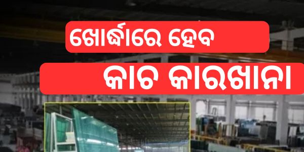 ଖୋର୍ଦ୍ଧାରେ ହେବ କାଚ କାରଖାନା