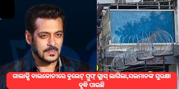 ଗାଲାକ୍ସି ବାଲକୋନୀରେ ବୁଲେଟ୍ ପ୍ରୁଫ୍ ଗ୍ଲାସ୍ ଲାଗିଲା,ସଲମାନଙ୍କ ସୁରକ୍ଷା ବୃଦ୍ଧି ପାଇଛି