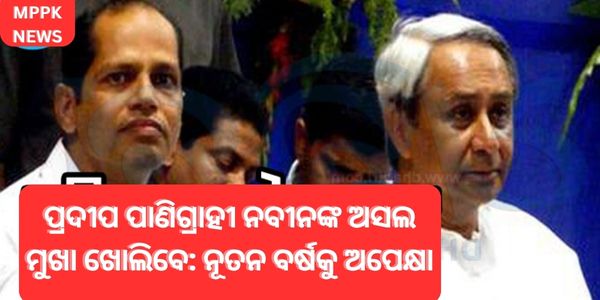 ପ୍ରଦୀପ ପାଣିଗ୍ରାହୀ ନବୀନଙ୍କ ଅସଲ ମୁଖା ଖୋଲିବେ ନୂତନ ବର୍ଷକୁ ଅପେକ୍ଷା