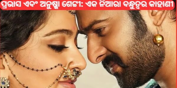 ପ୍ରଭାସ ଏବଂ ଅନୁଷ୍କା ଶେଟ୍ଟୀ ଏକ ନିଆରା ବନ୍ଧୁତ୍ୱର କାହାଣୀ
