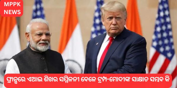 ଫ୍ରାନ୍ସରେ ଏଆଇ ଶିଖର ସମ୍ମିଳନୀ ବେଳେ ଟ୍ରମ୍ପ-ମୋଦୀଙ୍କ ସାକ୍ଷାତ ସମ୍ଭବ କି