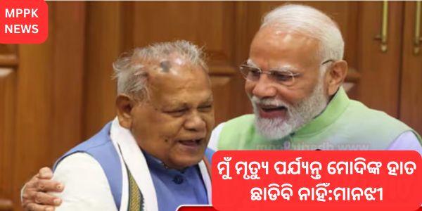 ମୁଁ ମୃତ୍ୟୁ ପର୍ଯ୍ୟନ୍ତ ମୋଦିଙ୍କ ହାତ ଛାଡିବି ନାହିମାନଝୀ