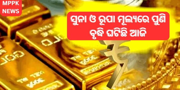 ସୁନା ଓ ରୂପା ମୂଲ୍ୟରେ ପୁଣି ବୃଦ୍ଧି ଘଟିଛି ଆଜି