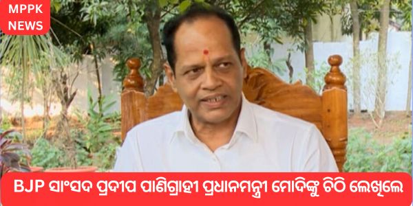 BJP ସାଂସଦ ପ୍ରଦୀପ ପାଣିଗ୍ରାହୀ ପ୍ରଧାନମନ୍ତ୍ରୀ ମୋଦିଙ୍କୁ ଚିଠି ଲେଖିଲେ