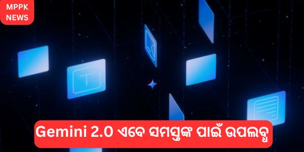 Gemini 2.0 ଏବେ ସମସ୍ତଙ୍କ ପାଇଁ ଉପଲବ୍ଧ
