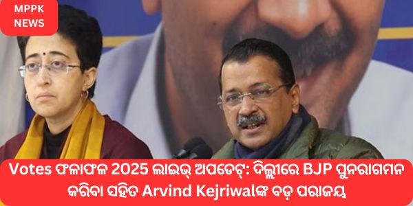 Votes ଫଳାଫଳ 2025 ଲାଇଭ୍ ଅପଡେଟ୍ ଦିଲ୍ଲୀରେ BJP ପୁନରାଗମନ କରିବା ସହିତ Arvind Kejriwalଙ୍କ ବଡ଼ ପରାଜୟ