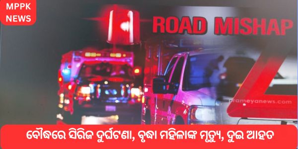 ବୌଦ୍ଧରେ ସିରିଜ ଦୁର୍ଘଟଣା, ବୃଦ୍ଧା ମହିଳାଙ୍କ ମୃତ୍ୟୁ, ଦୁଇ ଆହତ